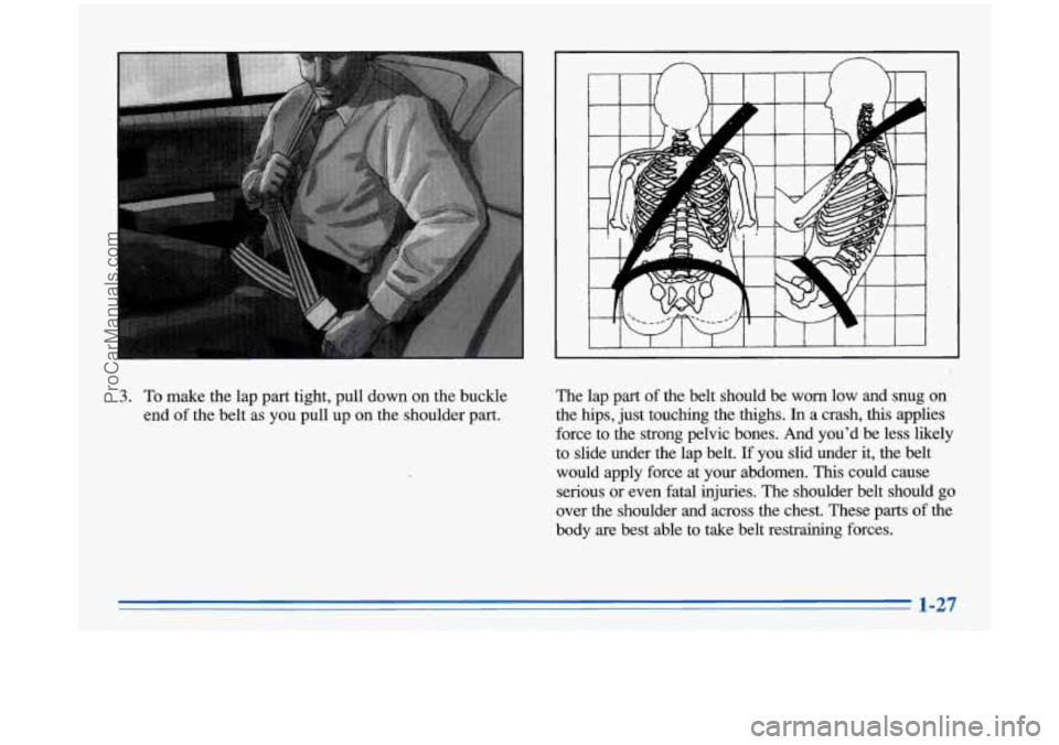 BUICK PARK AVENUE 1996 Owners Guide 3. To make the lap part tight, pull down on the  buckle 
end  of the  belt  as  you pull up 
on the shoulder  part.  The lap 
part of 
the  belt  should  be  worn  low  and  snug  on 
the hips, just  