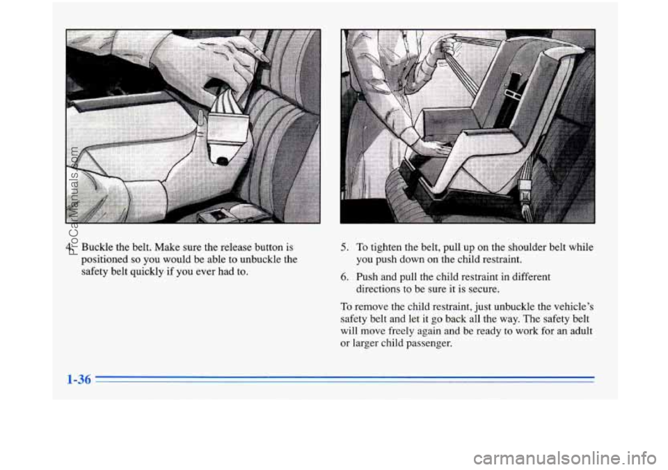 BUICK PARK AVENUE 1996 Service Manual I 
4. Buckle the  belt.  Make sure  the  release  button  is 
positioned 
so you  would  be  able to unbuckle  the 
safety  belt  quickly  if  you  ever had  to. 
5. To tighten  the  belt,  pull up on