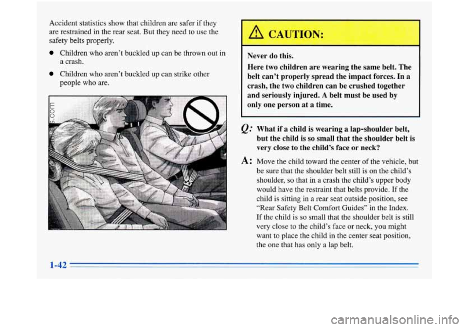 BUICK PARK AVENUE 1996 Workshop Manual Accident statistics show that children are safer if they
are restrained in the rear seat. But they need
to use the
safety
belts properly.
Children who aren’t buckled up can be thrown BUICK PARK AVENUE 1996 Workshop Manual Accident statistics show that children are safer if they
are restrained in the rear seat. But they need
to use the
safety
belts properly.
Children who aren’t buckled up can be thrown