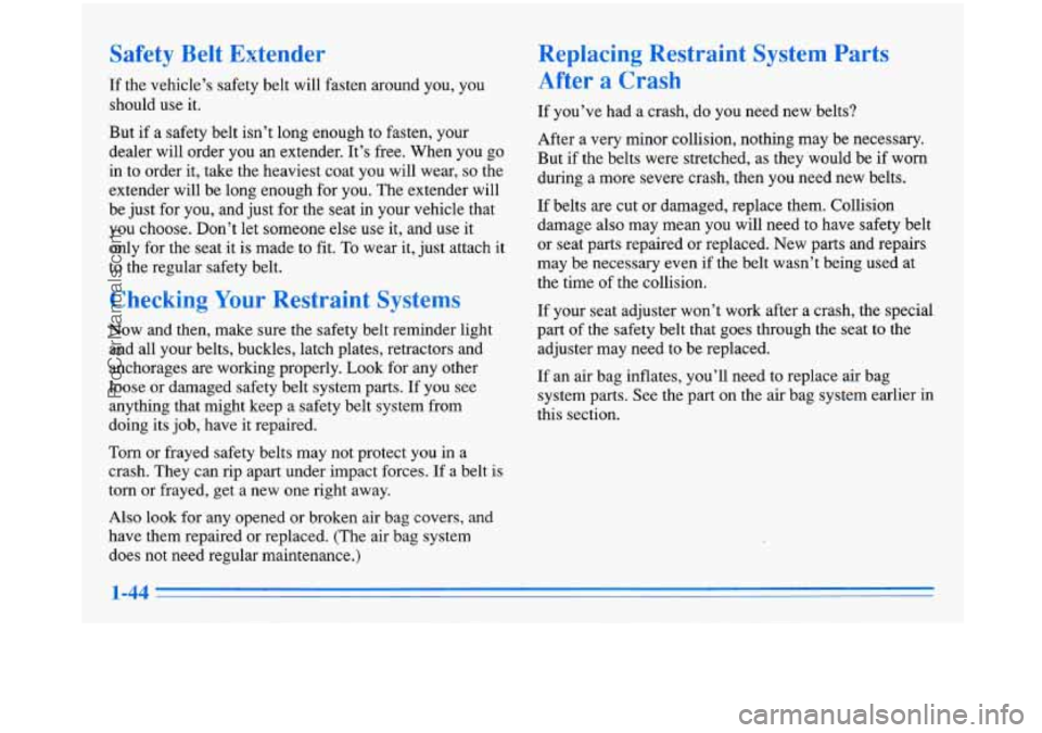 BUICK PARK AVENUE 1996 Workshop Manual Safety Belt Extender
If the vehicle’s safety belt will fasten around you, you
should use it.
But if a safety belt isn’t long enough to fasten, your
dealer will order you an extender. BUICK PARK AVENUE 1996 Workshop Manual Safety Belt Extender
If the vehicle’s safety belt will fasten around you, you
should use it.
But if a safety belt isn’t long enough to fasten, your
dealer will order you an extender.