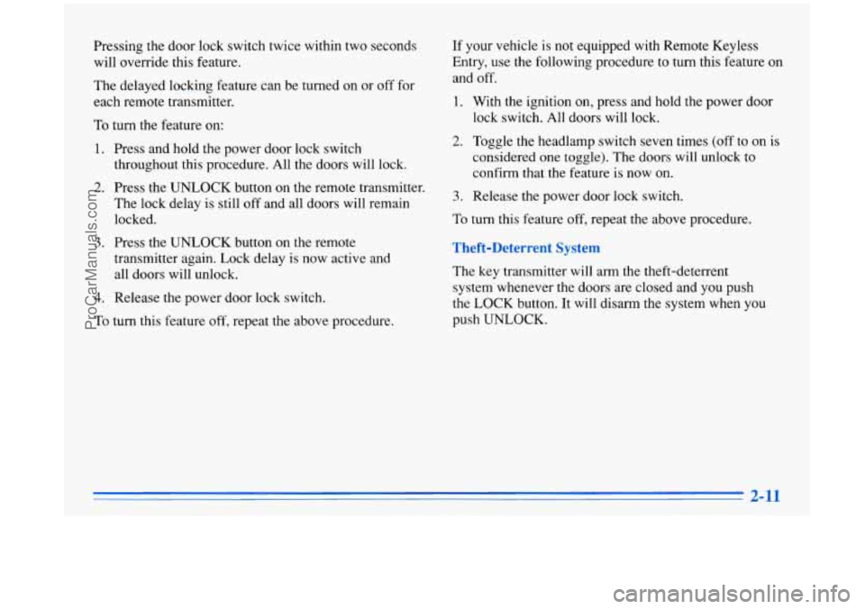 BUICK PARK AVENUE 1996 Repair Manual Pressing the door lock switch twice within two seconds
will override this feature.
The delayed locking feature can be turned on or off for
each remote transmitter.
To turn the feature on: BUICK PARK AVENUE 1996 Repair Manual Pressing the door lock switch twice within two seconds
will override this feature.
The delayed locking feature can be turned on or off for
each remote transmitter.
To turn the feature on: