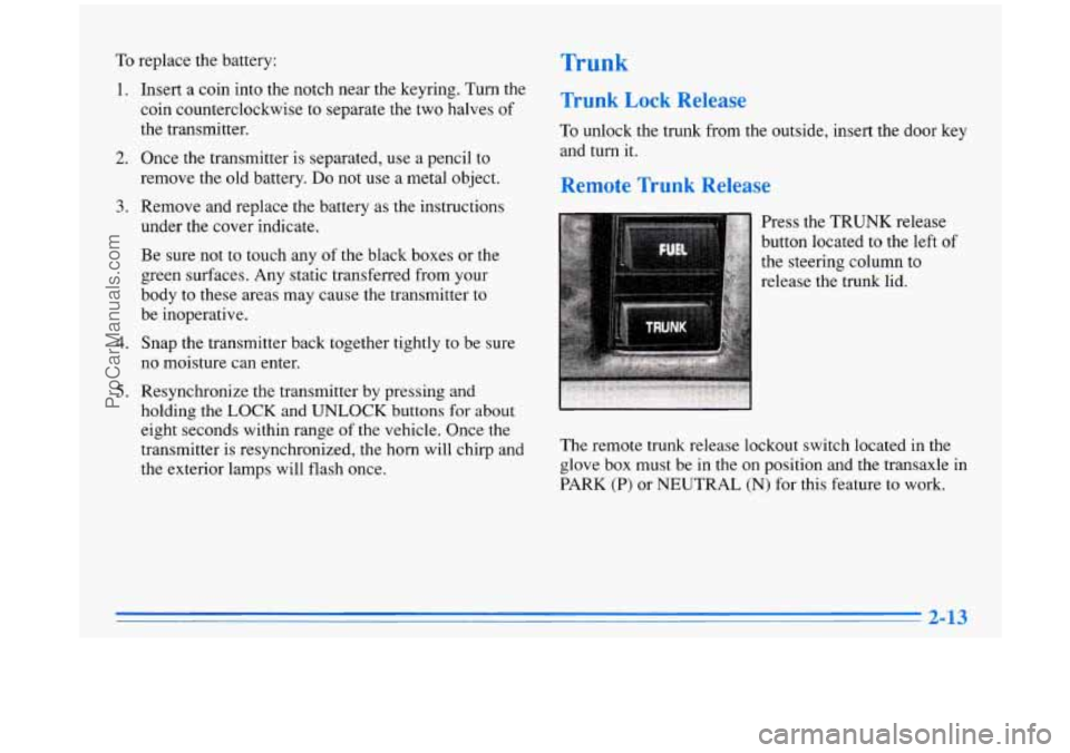 BUICK PARK AVENUE 1996 Repair Manual To replace the battery: Trunk
1.
2.
3.
4.
5.
Insert a coin into the notch near the keyring. Turn the
coin counterclockwise to separate the two halves
of
the transmitter.
Once the trans BUICK PARK AVENUE 1996 Repair Manual To replace the battery: Trunk
1.
2.
3.
4.
5.
Insert a coin into the notch near the keyring. Turn the
coin counterclockwise to separate the two halves
of
the transmitter.
Once the trans
