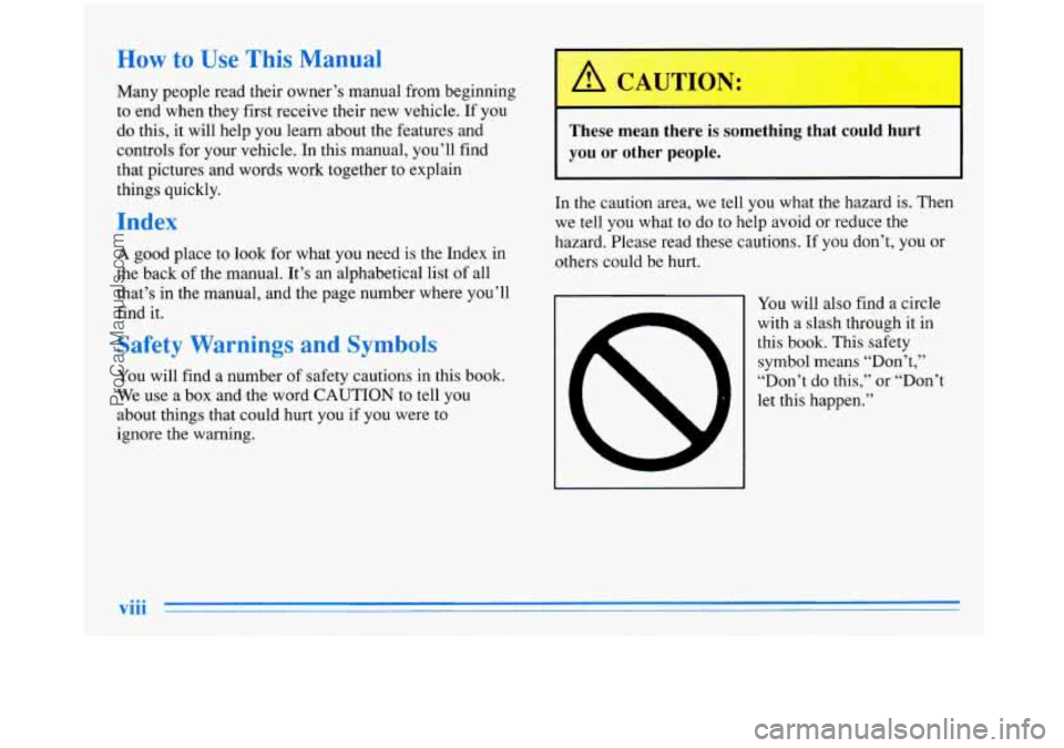 BUICK PARK AVENUE 1996 Owners Manual How to Use This Manual
Many people read their owner’s manual from beginning
to end when they first receive their new vehicle. If you
do this, it will help you learn about the feat BUICK PARK AVENUE 1996 Owners Manual How to Use This Manual
Many people read their owner’s manual from beginning
to end when they first receive their new vehicle. If you
do this, it will help you learn about the feat