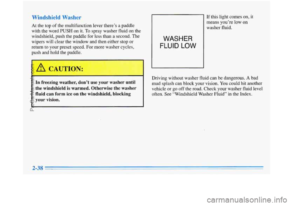 BUICK PARK AVENUE 1996  Owners Manual Windshield Washer 
At the  top  of  the multifunction  lever there’s a paddle 
with  the  word 
PUSH on  it. To spray  washer  fluid on the 
windshield,  push the paddle for less  than  a  second. T