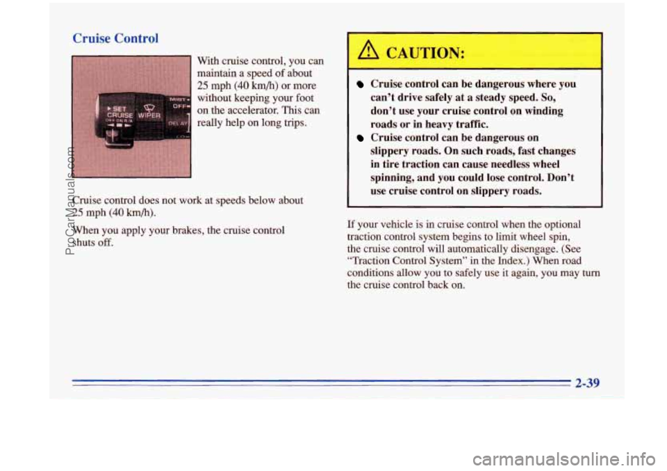 BUICK PARK AVENUE 1996  Owners Manual Cruise Control 
With cruise control,  you can 
maintain  a  speed 
of about 
25 mph (40 kmb) or  more 
without  keeping  your foot 
on the accelerator. This can 
really help on long trips. 
Cruise  co