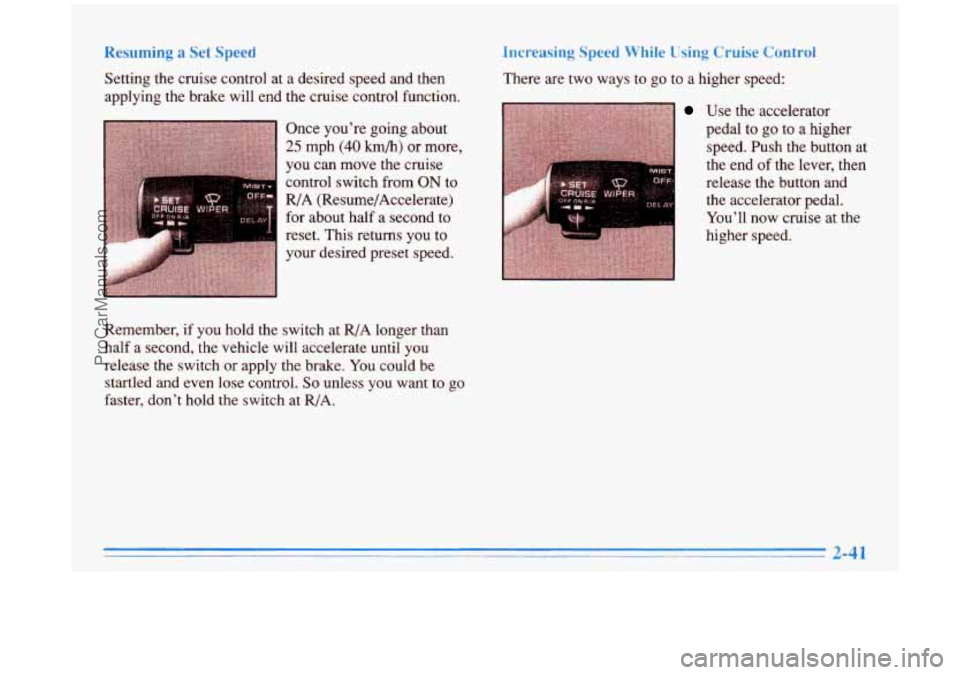 BUICK PARK AVENUE 1996  Owners Manual Resuming a Set Speed 
Setting the cruise control at a desired speed and then 
applying the brake will end the cruise control function. Once you’re going about 
25 mph (40 h/h) or more, 
you  can  mo