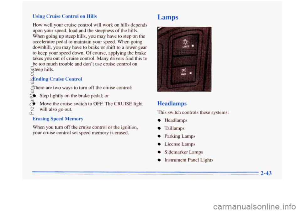 BUICK PARK AVENUE 1996  Owners Manual Using  Cruise  Control  on Hills 
Haw well your cruise control  will  work on hills  depends 
upon  your speed,  load  and the steepness  of  the  hills. 
When  going up steep hills,  you  may have to