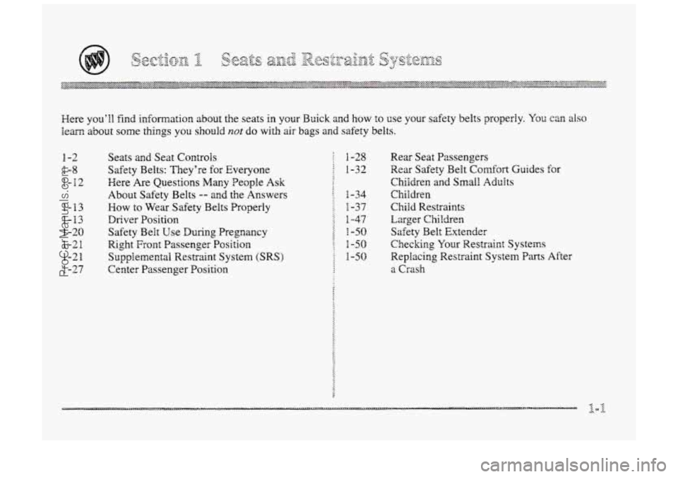 BUICK PARK AVENUE 1998 User Guide Here youll  find information  about the  seats in ycur Buick and how to use your  safety  belts  propedy. You can also 
learn about some things you  should not do with air bags and safety belts. 
1-2