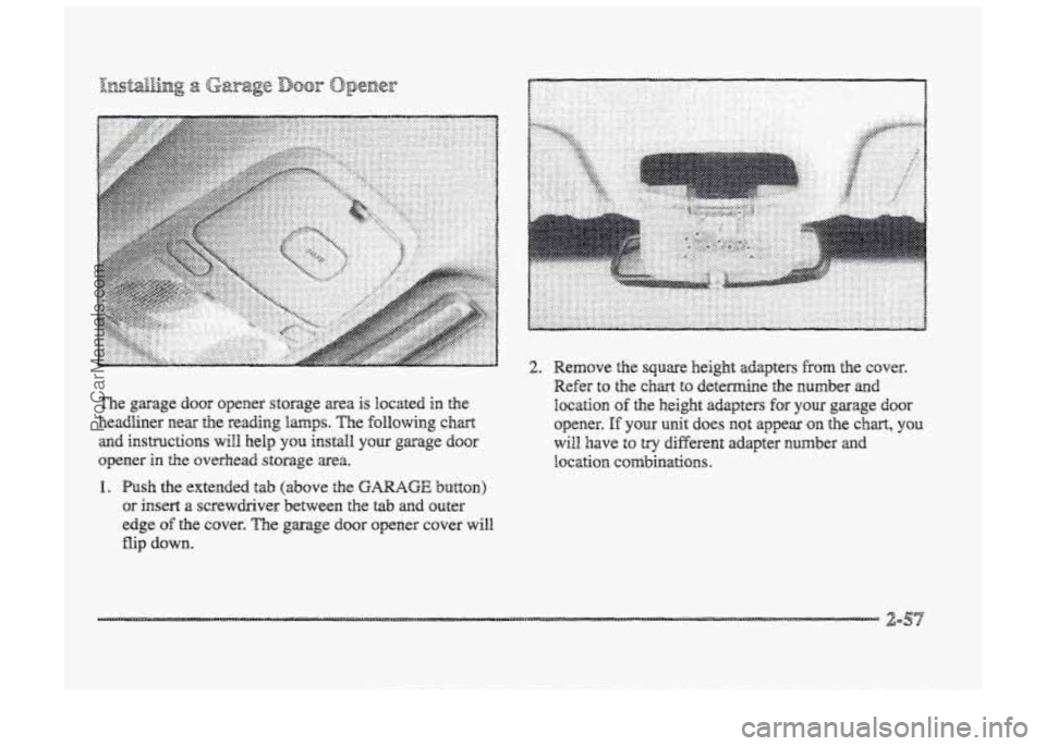 BUICK PARK AVENUE 1998  Owners Manual I. Pusla the extended tab (above the GARAGE button) 
or  insert a screwdriver  between the tab and outer 
edge of the cover. "he garage door  opener  cover will 
flip down. 
ProCarManuals.com 