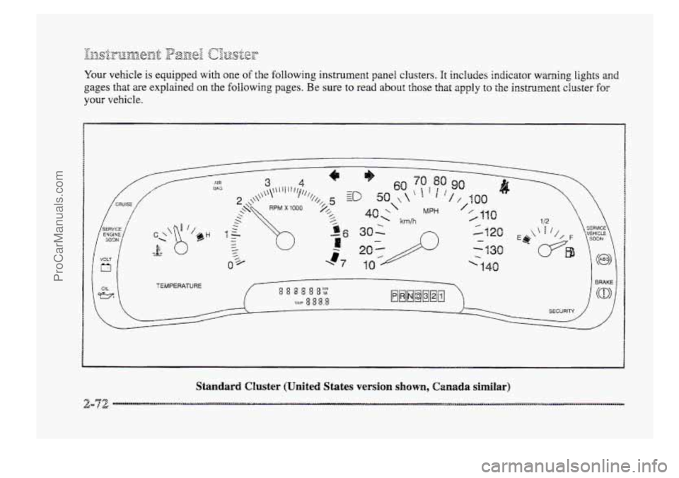 BUICK PARK AVENUE 1998  Owners Manual Your vehicle is equipped  with one of the following instrument panel clusters. It includes indicator waning lights and 
gages that are explained on the following pages. Be sure to read about those tha
