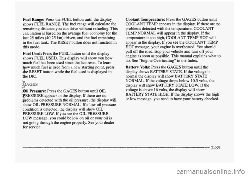BUICK PARK AVENUE 1998 Owners Manual Fuel Range: Press the FUEL button until the display
shows
FUEL RANGE. The fuel range will calculate the
remaining distance you can chive without refueling. This
calculation is based on the BUICK PARK AVENUE 1998 Owners Manual Fuel Range: Press the FUEL button until the display
shows
FUEL RANGE. The fuel range will calculate the
remaining distance you can chive without refueling. This
calculation is based on the