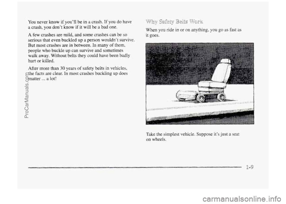 BUICK PARK AVENUE 1998 Owners Manual You never know if youll be in a crash. If yo3 do have 
a crash, you dont know if it will be a bad oDe. 
A few  crashes are mild, and some crashes can  be so 
serious that  even buckled up a person w