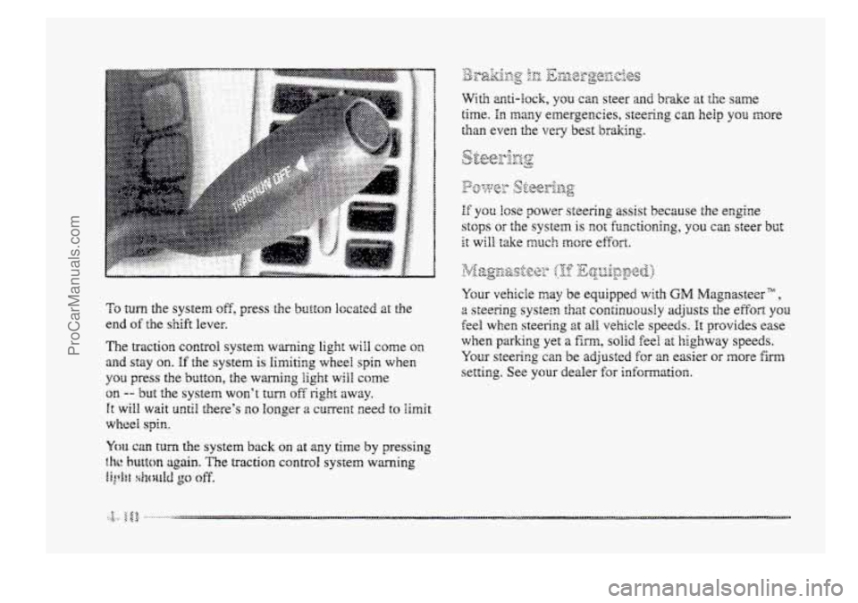 BUICK PARK AVENUE 1998 Owners Manual To turn the system off, press the button l~cated at the
end of the shift lever.
The traction control system warning light will come on
and stay on. If the system is limiting wheel spin when
you BUICK PARK AVENUE 1998 Owners Manual To turn the system off, press the button l~cated at the
end of the shift lever.
The traction control system warning light will come on
and stay on. If the system is limiting wheel spin when
you