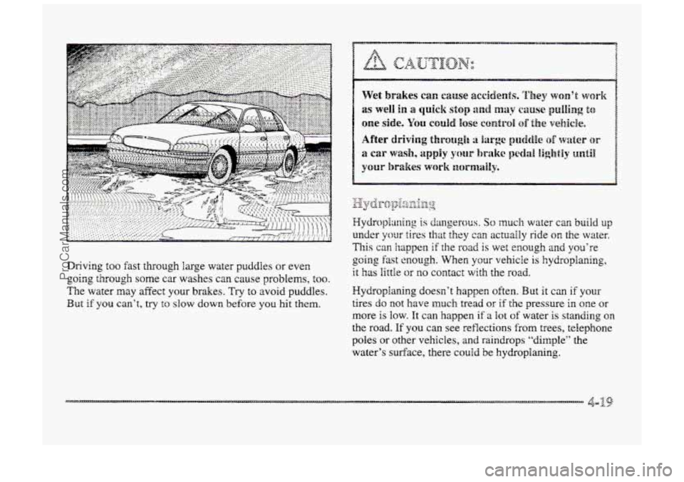 BUICK PARK AVENUE 1998 Owners Manual Driving too fast through large water puddles or even
going through some car washes can cause problems, too.
The water may affect your brakes. Try to avoid puddles.
But if you can’t, try to sl BUICK PARK AVENUE 1998 Owners Manual Driving too fast through large water puddles or even
going through some car washes can cause problems, too.
The water may affect your brakes. Try to avoid puddles.
But if you can’t, try to sl
