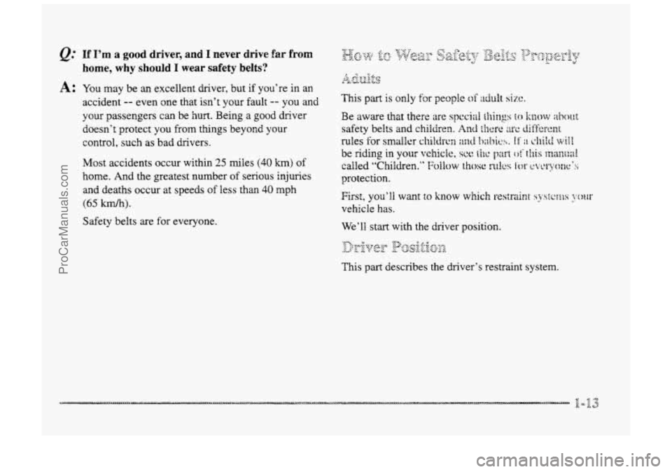 BUICK PARK AVENUE 1998 Owners Manual @ If I’m a good driver,  and I never  drive €as from 
home,  why should 
I wear  safety  belts? 
A t YQU may  be an excellent driver, but if you’re in an 
accident 
-- even one that isn’t your