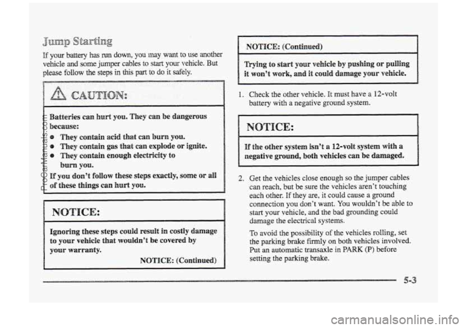 BUICK PARK AVENUE 1998  Owners Manual 1. Check the  other  vehicle. It must have a 12-volt 
battery with  a negative ground system. 
2. Get  the  vehicles  close enough so the jumper  cables 
can reach,  but be  sure  the vehicles aren’