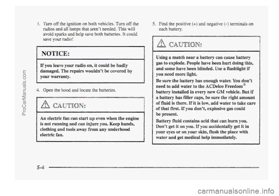 BUICK PARK AVENUE 1998  Owners Manual 3. ’hm off the ignition on 5~1th vehicles. Turn off the 
radios and all lamps that aren’t needed. This will 
avoid sparks and help save both batteries. Et could 
save YSUP radio! 
damaged. The rep