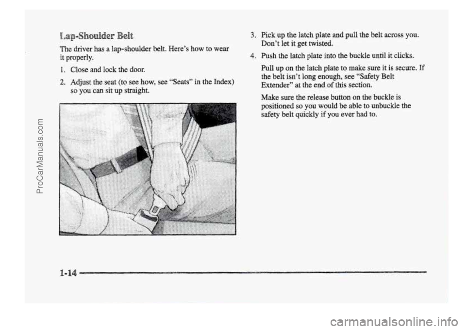 BUICK PARK AVENUE 1998 Owners Manual The driver  has a lap-shoulder  belt.  Here’s  how  to  wear 
it properly. 
1. Close  and  lock the door. 
2. Adjust  the  seat (to see  how,  see  “Seats” in the  Index) 
so you can sit up stra