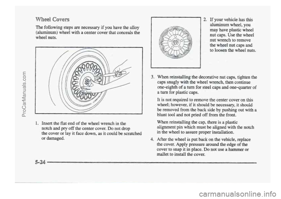 BUICK PARK AVENUE 1998 Owners Manual The following steps are necessary if you have the dloy
(alu~num) wheel with a center cover that conceals the
wheel nuts.
1. Insert the flat end of the wheel wrench in the
notch and BUICK PARK AVENUE 1998 Owners Manual The following steps are necessary if you have the dloy
(alu~num) wheel with a center cover that conceals the
wheel nuts.
1. Insert the flat end of the wheel wrench in the
notch and