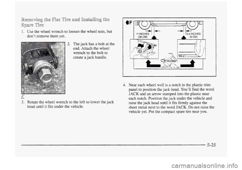 BUICK PARK AVENUE 1998  Owners Manual I. Use the wheel wrench to loosen the wheel nuts, but 
don’t. remove them yet. 
2. The jack has a bolt at the 
end. 
Attach the wheel 
wrench 
to the  bolt to 
create a jack handle. 
3. Rotate the w