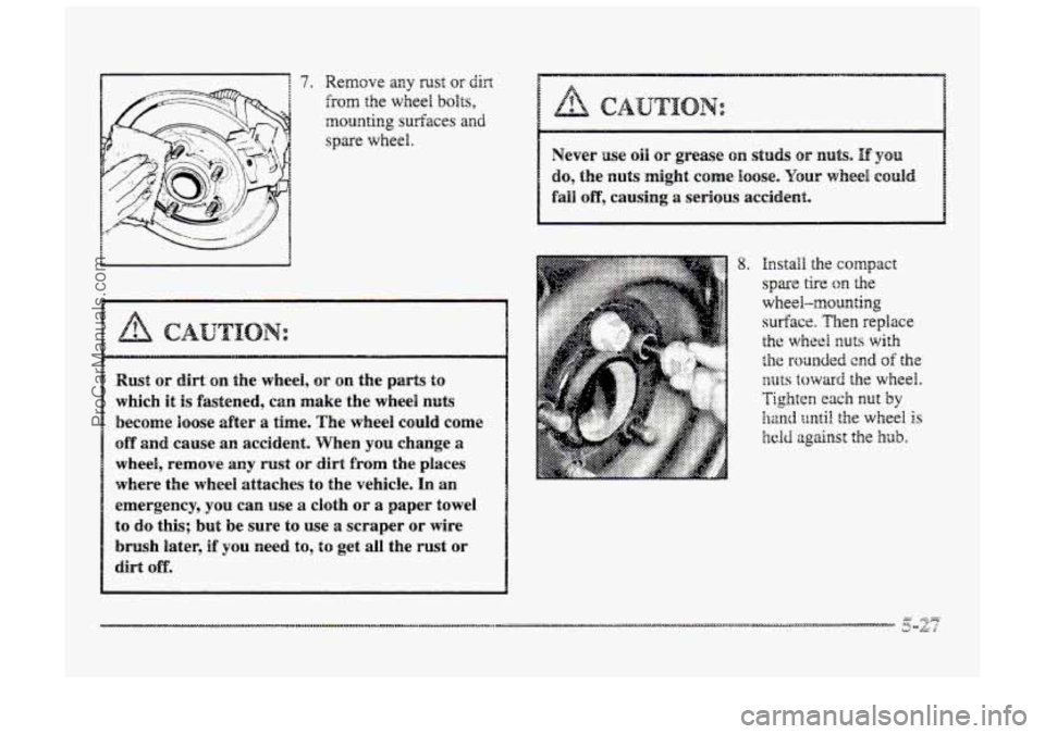 BUICK PARK AVENUE 1998  Owners Manual 7. Remove my rust or Girt 
from the wheel bolts, 
aoundng surfaces and 
spare  wheel. 
CAUTION: 
Rust  or dirt on the wheel, OB" on the parts to 
which it is fastened,  can  make  the  wheel nuts 
bec
