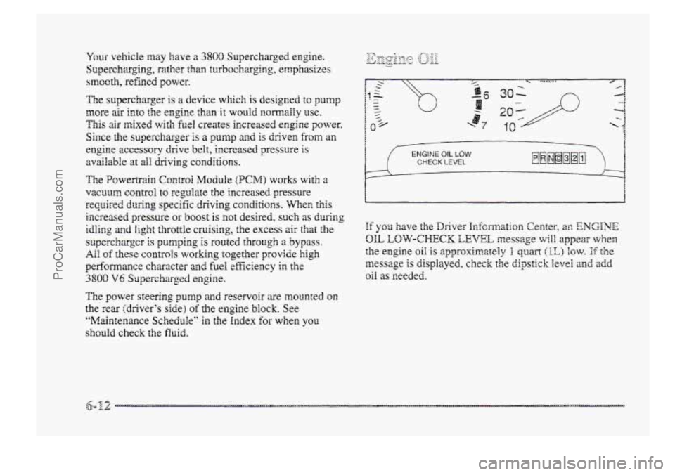BUICK PARK AVENUE 1998 Owners Manual Your vehicle may have 2 3800 Sqercharged engine.
Supercharging, rather
than turbocharging, emphasizes
smooth, refined power.
The supercharger is a device which is designed to pump
more ais i BUICK PARK AVENUE 1998 Owners Manual Your vehicle may have 2 3800 Sqercharged engine.
Supercharging, rather
than turbocharging, emphasizes
smooth, refined power.
The supercharger is a device which is designed to pump
more ais i