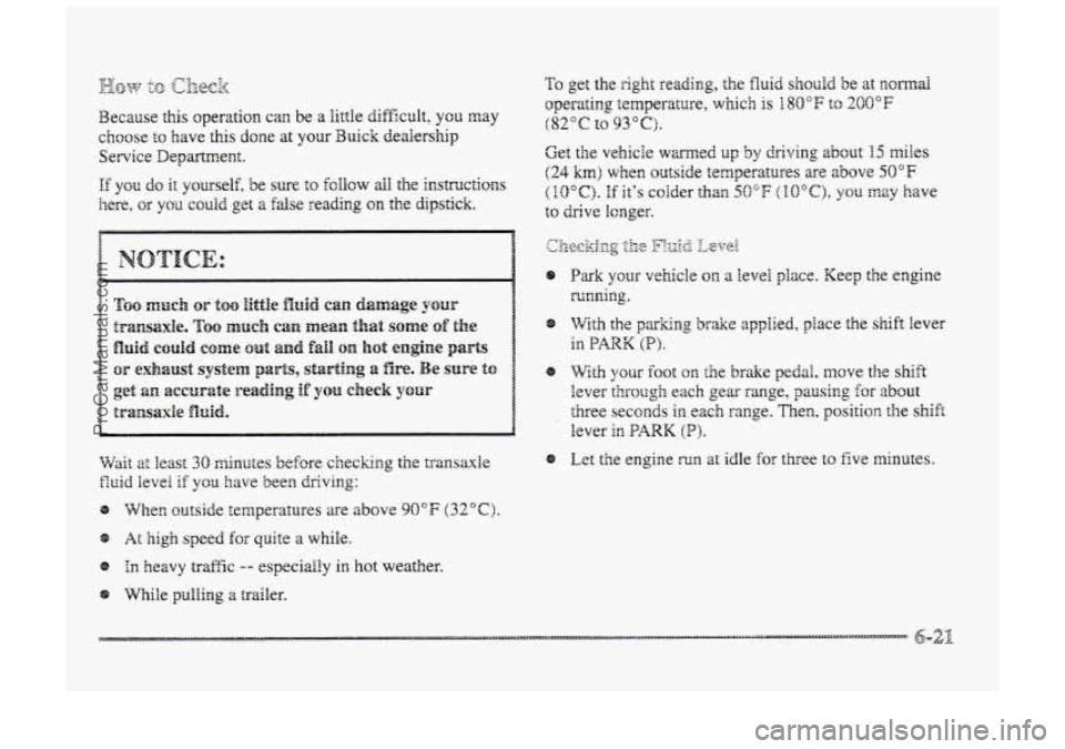 BUICK PARK AVENUE 1998  Owners Manual Because this operation can be a little difficult, you may 
choose to have this done set your 3uick dealerslug 
Service Department. 
If you do it yourself, be sue to follow all the instructions 
here, 