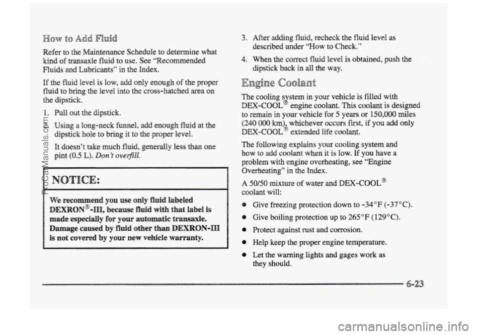 BUICK PARK AVENUE 1998 Owners Manual Refer to the Maintenance Schedule to determine what
kind
of transaxle fluid to use. See “Recommended
Fluids
md Eubricmts” in the Index.
If the fluid level is low, add only enough of t BUICK PARK AVENUE 1998 Owners Manual Refer to the Maintenance Schedule to determine what
kind
of transaxle fluid to use. See “Recommended
Fluids
md Eubricmts” in the Index.
If the fluid level is low, add only enough of t