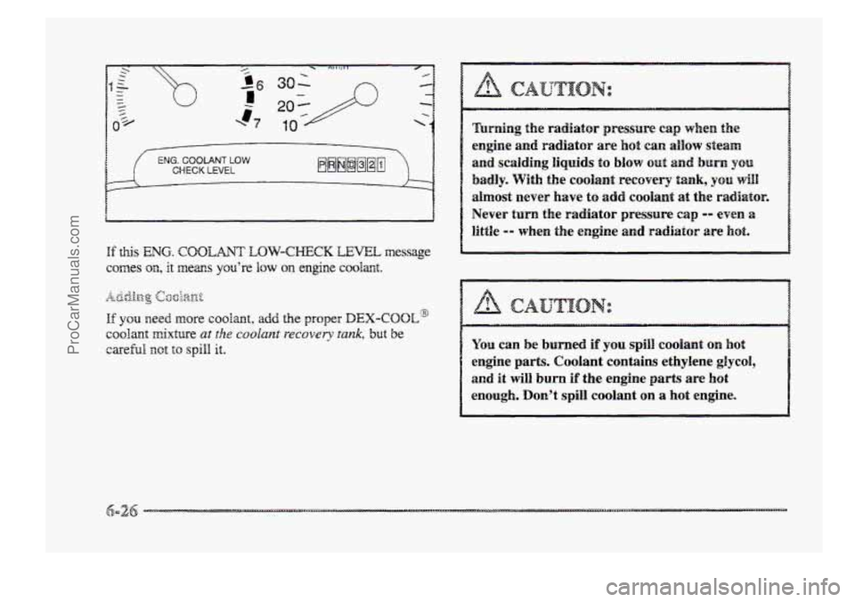 BUICK PARK AVENUE 1998  Owners Manual 1 f ENG. COOLANT LOW CHECK  LEVEL 
Turning the radiator pressure cap when the 
engine  and  radiator 
are hot can  allow steam 
and scalding  liquids to blow out and burn yon 
badly. With  the  codant