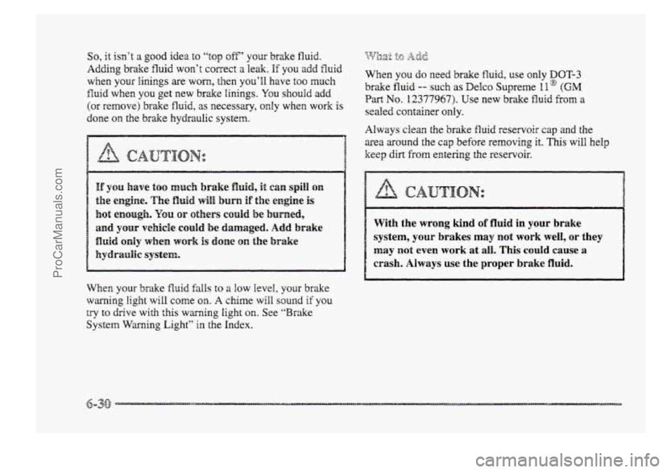 BUICK PARK AVENUE 1998 Owners Manual So, it isn‘t a good idea to “top oft“ your brake fluid.
Adding brake fluid won’t correct a leak. If YOU add fluid
when your linings are worn, then you’ll have loo much
fluid when you ge BUICK PARK AVENUE 1998 Owners Manual So, it isn‘t a good idea to “top oft“ your brake fluid.
Adding brake fluid won’t correct a leak. If YOU add fluid
when your linings are worn, then you’ll have loo much
fluid when you ge