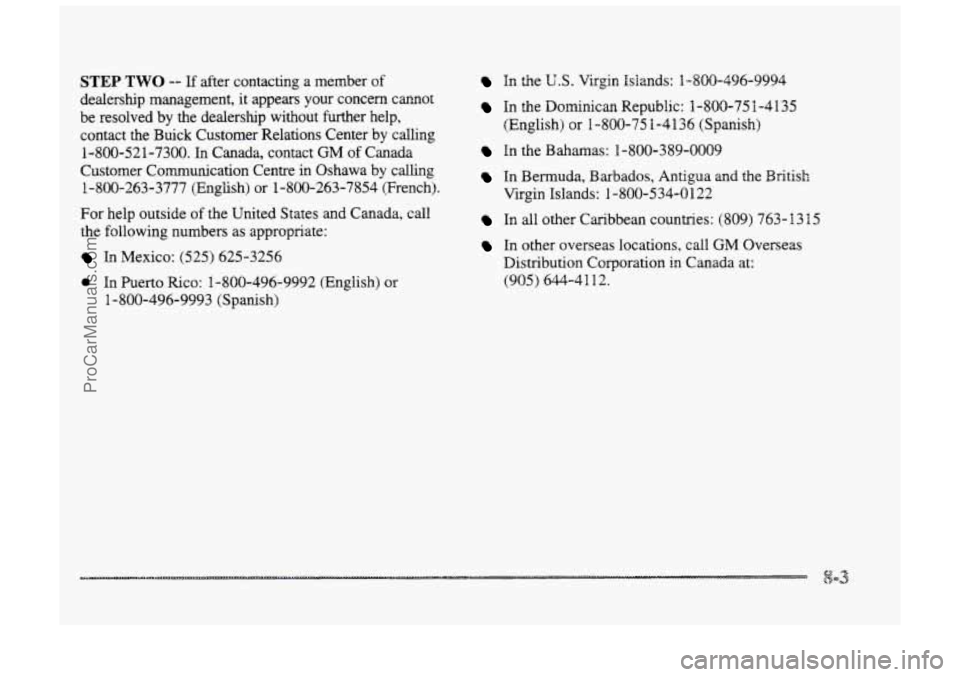 BUICK PARK AVENUE 1998 Owners Manual STEP TWO -- If after contacting a member of
dealership management, it appears your concern cannot
be resolved
by the dealership without further help,
contact the Buick Customer Relatio BUICK PARK AVENUE 1998 Owners Manual STEP TWO -- If after contacting a member of
dealership management, it appears your concern cannot
be resolved
by the dealership without further help,
contact the Buick Customer Relatio