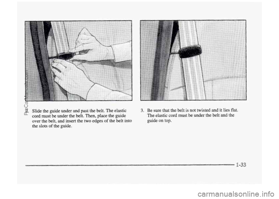 BUICK PARK AVENUE 1998 Service Manual I 
2. Slide  the  guide  under  and  past  the  belt.  The  elastic 
cord  must  be  under  the  belt.  Then,  place  the  guide 
over  the  belt,  and  insert  the 
two edges of the belt  into 
the  