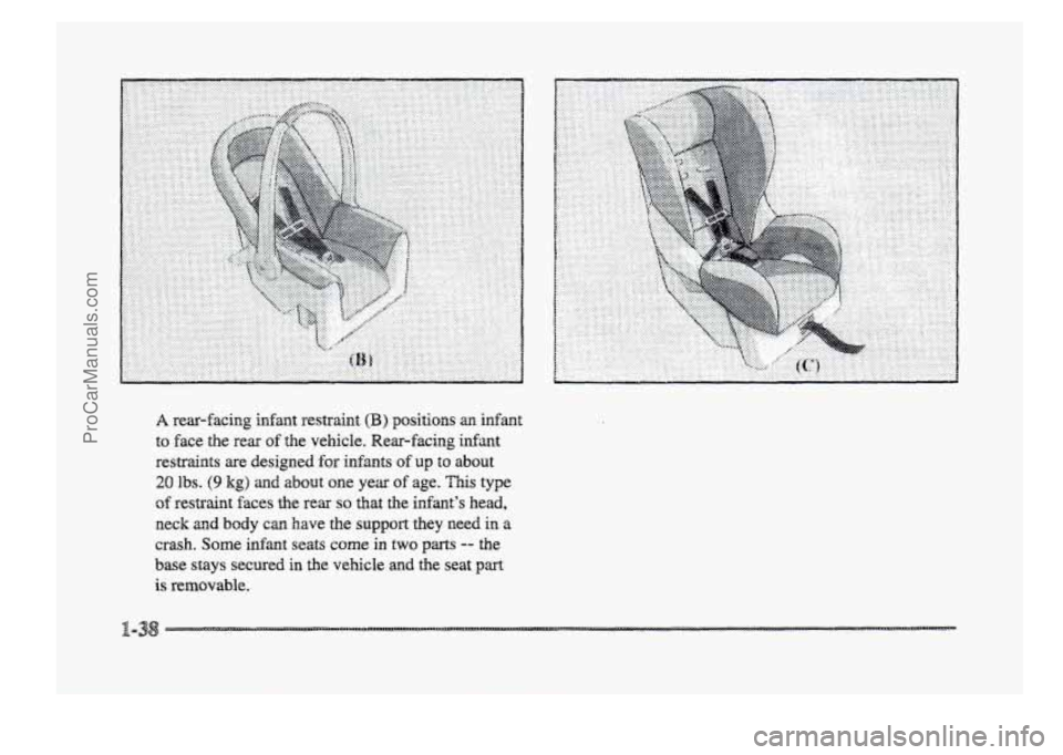 BUICK PARK AVENUE 1998 Service Manual A rear-facing infant  restraint (B) positions an infant 
to face the rear of the vehicle.  Wear-facing  infant 
restraints  are  designed 
for infants of up to about 
20 Ibs. (9 kg) agld about one  ye