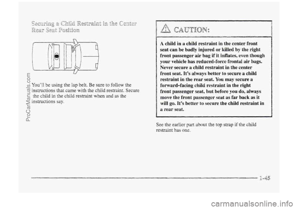 BUICK PARK AVENUE 1998 Workshop Manual A child in a child. restraint in the center  €ront 
seat  can  be 
badly injnred ~1 killed by the sight 
front passenger air bag if it idates, even though 
your vehicle has reduced-force frontal air