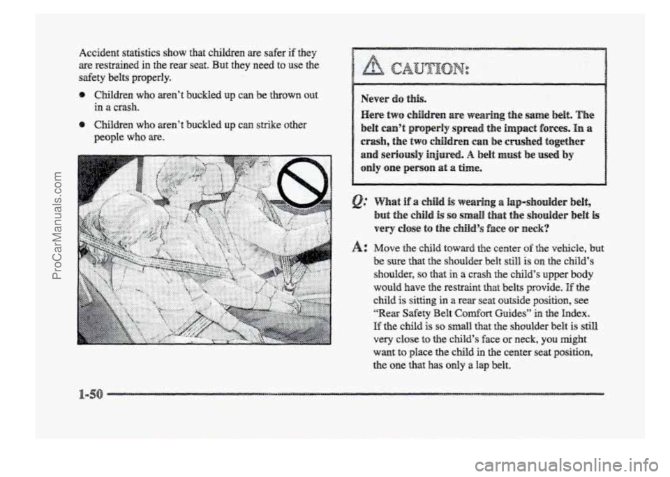 BUICK PARK AVENUE 1998 Repair Manual Accident statistics  show that  children are safer if they 
are  restmined in the  rear  seat. But they  need  to  use  the 
safety  belts  properly. 
e Children who aren’t  buckled up can  be throw