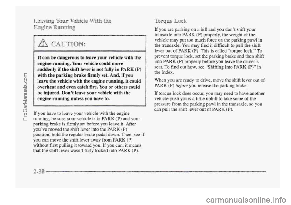 BUICK PARK AVENUE 1998  Owners Manual ~ It can  be  dangerous to leave YQW vehicle  with  the 
~ engine running. Your vehicle  could move 
i suddenly if the 
shift  lever is not hlPy in PARK (P) 
with  the parking brake firmly set. And, i