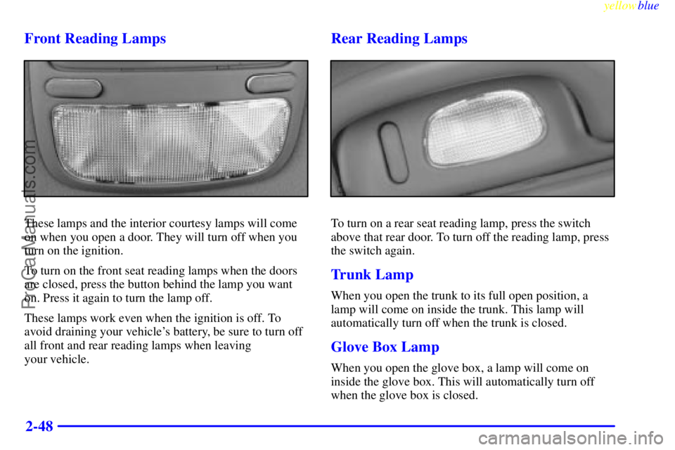 BUICK PARK AVENUE 1999 Owners Manual yellowblue
2-48 Front Reading Lamps
These lamps and the interior courtesy lamps will come
on when you open a door. They will turn off when you
turn on the ignition.
To turn on the front seat read BUICK PARK AVENUE 1999 Owners Manual yellowblue
2-48 Front Reading Lamps
These lamps and the interior courtesy lamps will come
on when you open a door. They will turn off when you
turn on the ignition.
To turn on the front seat read