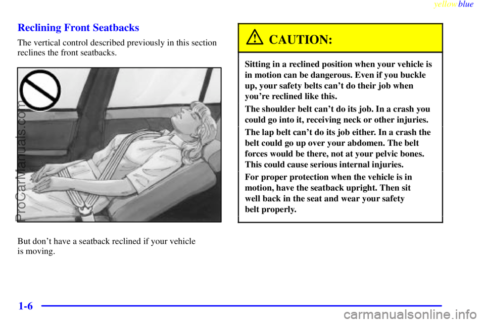 BUICK PARK AVENUE 1999 User Guide yellowblue
1-6 Reclining Front Seatbacks
The vertical control described previously in this section
reclines the front seatbacks.
But dont have a seatback reclined if your vehicle
is moving.
CAU BUICK PARK AVENUE 1999 User Guide yellowblue
1-6 Reclining Front Seatbacks
The vertical control described previously in this section
reclines the front seatbacks.
But dont have a seatback reclined if your vehicle
is moving.
CAU
