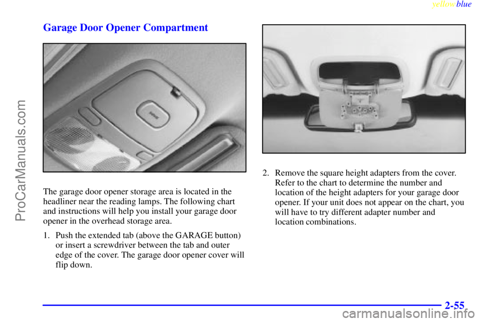 BUICK PARK AVENUE 1999 Owners Manual yellowblue
2-55 Garage Door Opener Compartment
The garage door opener storage area is located in the
headliner near the reading lamps. The following chart
and instructions will help you install y BUICK PARK AVENUE 1999 Owners Manual yellowblue
2-55 Garage Door Opener Compartment
The garage door opener storage area is located in the
headliner near the reading lamps. The following chart
and instructions will help you install y