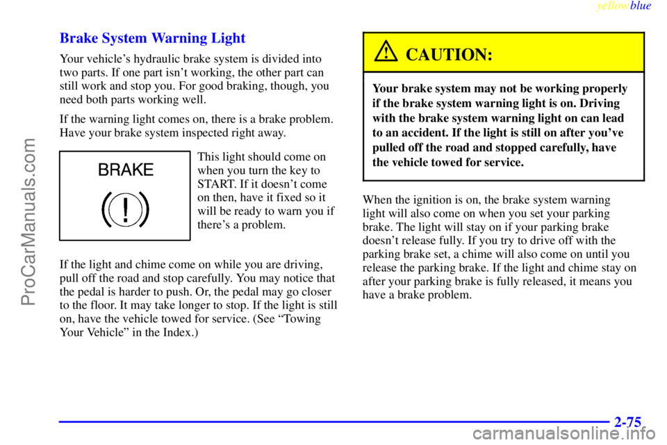 BUICK PARK AVENUE 1999  Owners Manual yellowblue     
2-75 Brake System Warning Light
Your vehicles hydraulic brake system is divided into
two parts. If one part isnt working, the other part can
still work and stop you. For good braking