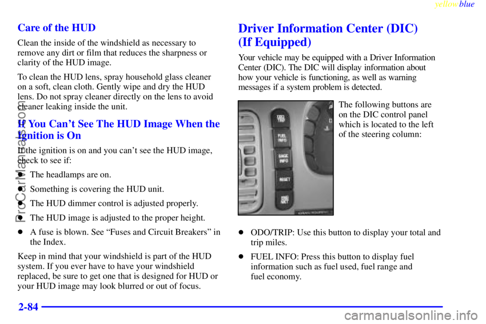 BUICK PARK AVENUE 1999  Owners Manual yellowblue     
2-84 Care of the HUD
Clean the inside of the windshield as necessary to
remove any dirt or film that reduces the sharpness or
clarity of the HUD image.
To clean the HUD lens, spray hou
