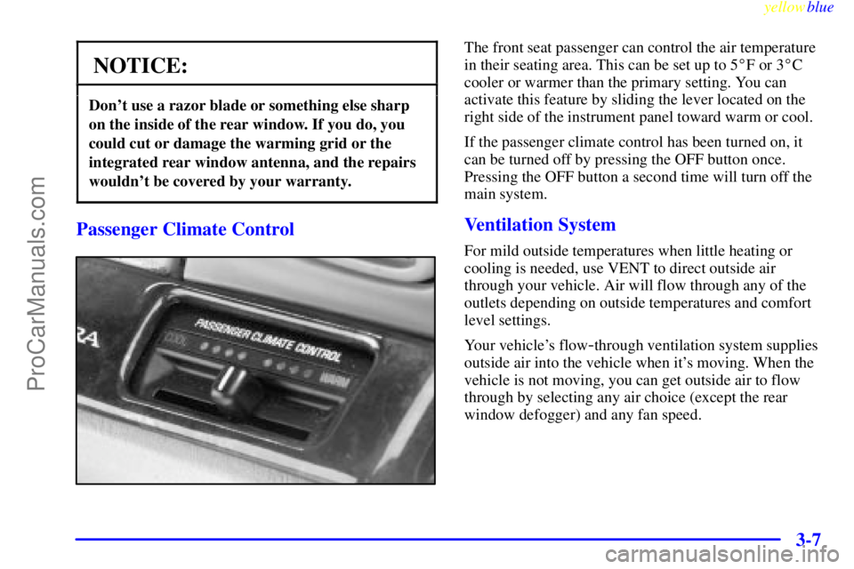 BUICK PARK AVENUE 1999 Owners Manual yellowblue
3-7
NOTICE:
Dont use a razor blade or something else sharp
on the inside of the rear window. If you do, you
could cut or damage the warming grid or the
integrated rear window antenna, BUICK PARK AVENUE 1999 Owners Manual yellowblue
3-7
NOTICE:
Dont use a razor blade or something else sharp
on the inside of the rear window. If you do, you
could cut or damage the warming grid or the
integrated rear window antenna,