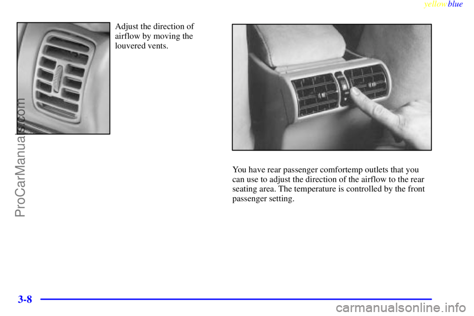 BUICK PARK AVENUE 1999 Owners Manual yellowblue
3-8
Adjust the direction of
airflow by moving the
louvered vents.
You have rear passenger comfortemp outlets that you
can use to adjust the direction of the airflow to the rear
seating BUICK PARK AVENUE 1999 Owners Manual yellowblue
3-8
Adjust the direction of
airflow by moving the
louvered vents.
You have rear passenger comfortemp outlets that you
can use to adjust the direction of the airflow to the rear
seating
