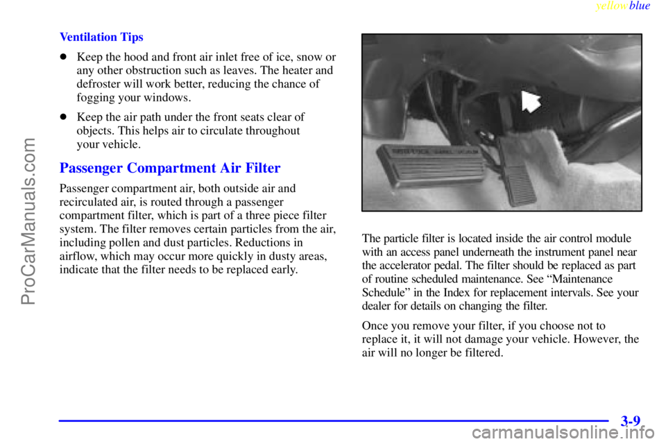 BUICK PARK AVENUE 1999  Owners Manual yellowblue     
3-9
Ventilation Tips
Keep the hood and front air inlet free of ice, snow or
any other obstruction such as leaves. The heater and
defroster will work better, reducing the chance of
fog