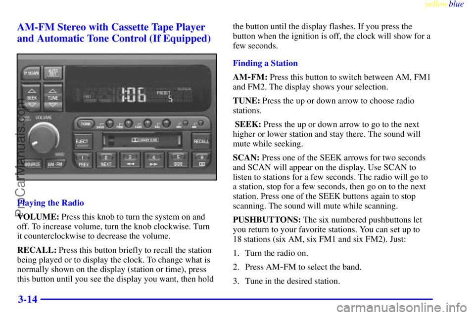 BUICK PARK AVENUE 1999  Owners Manual yellowblue     
3-14 AM-FM Stereo with Cassette Tape Player
and Automatic Tone Control (If Equipped)
Playing the Radio
VOLUME: Press this knob to turn the system on and
off. To increase volume, turn t