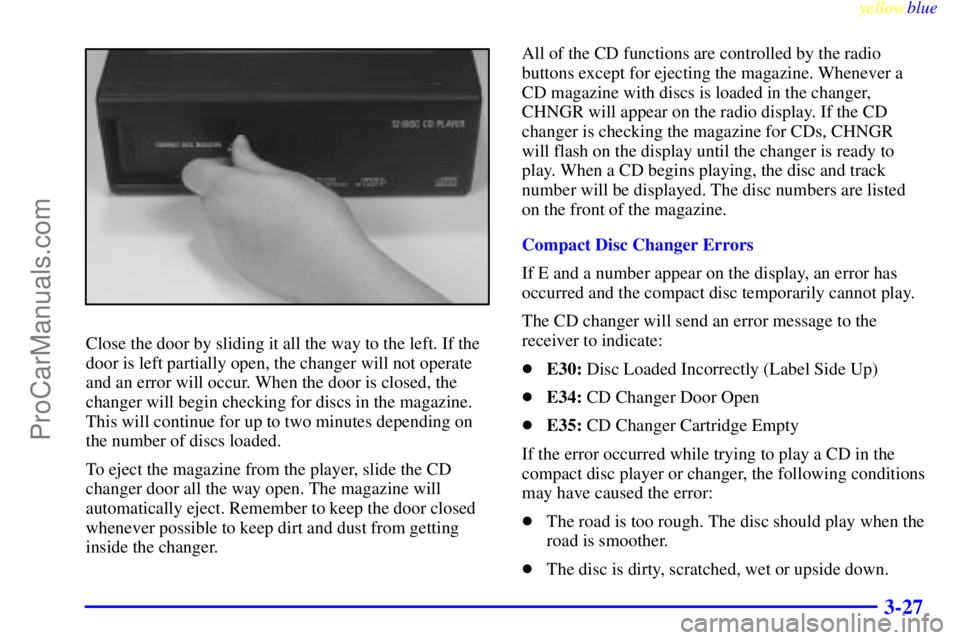 BUICK PARK AVENUE 1999  Owners Manual yellowblue     
3-27
Close the door by sliding it all the way to the left. If the
door is left partially open, the changer will not operate
and an error will occur. When the door is closed, the
change