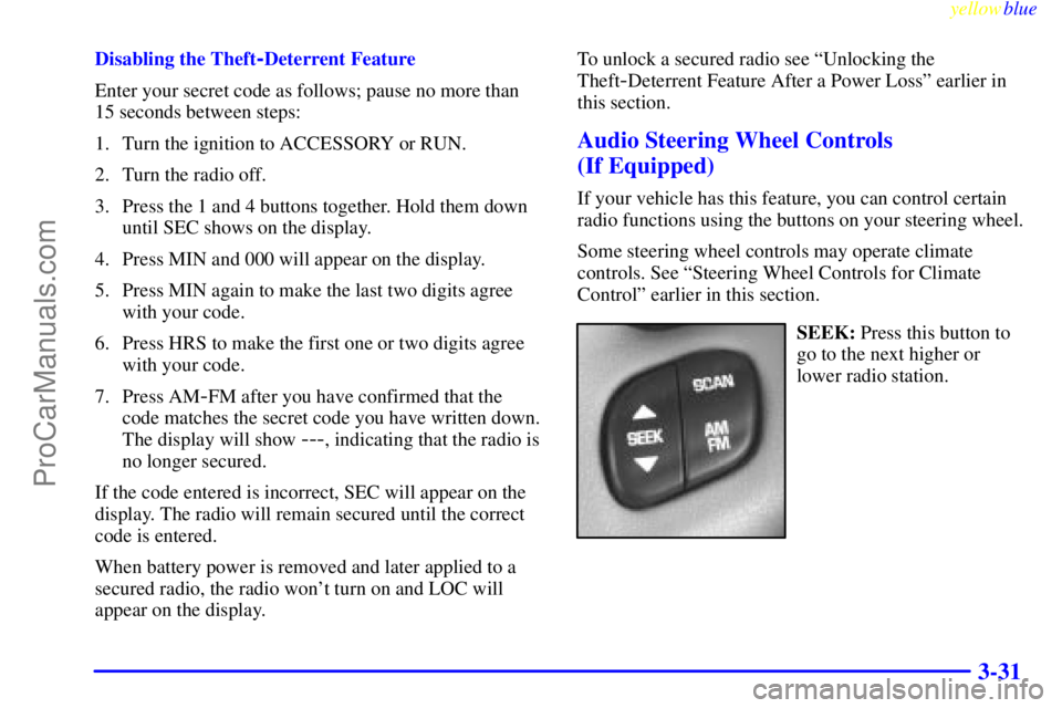 BUICK PARK AVENUE 1999  Owners Manual yellowblue     
3-31
Disabling the Theft-Deterrent Feature
Enter your secret code as follows; pause no more than
15 seconds between steps:
1. Turn the ignition to ACCESSORY or RUN.
2. Turn the radio o