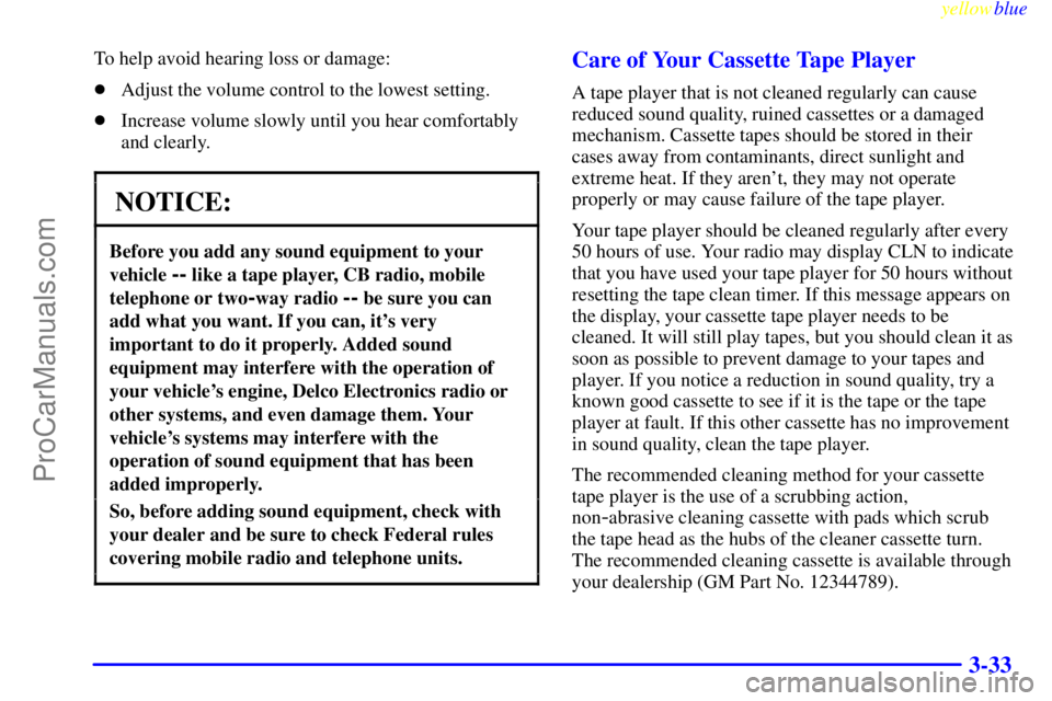 BUICK PARK AVENUE 1999  Owners Manual yellowblue     
3-33
To help avoid hearing loss or damage:
Adjust the volume control to the lowest setting.
Increase volume slowly until you hear comfortably
and clearly.
NOTICE:
Before you add any 