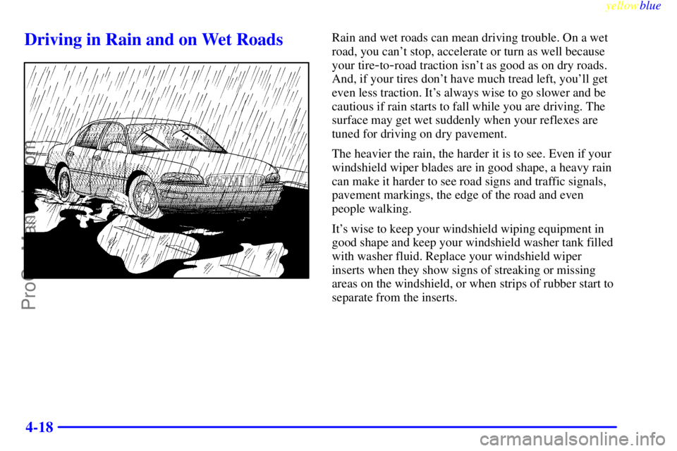 BUICK PARK AVENUE 1999  Owners Manual yellowblue     
4-18
Driving in Rain and on Wet RoadsRain and wet roads can mean driving trouble. On a wet
road, you cant stop, accelerate or turn as well because
your tire
-to-road traction isnt as