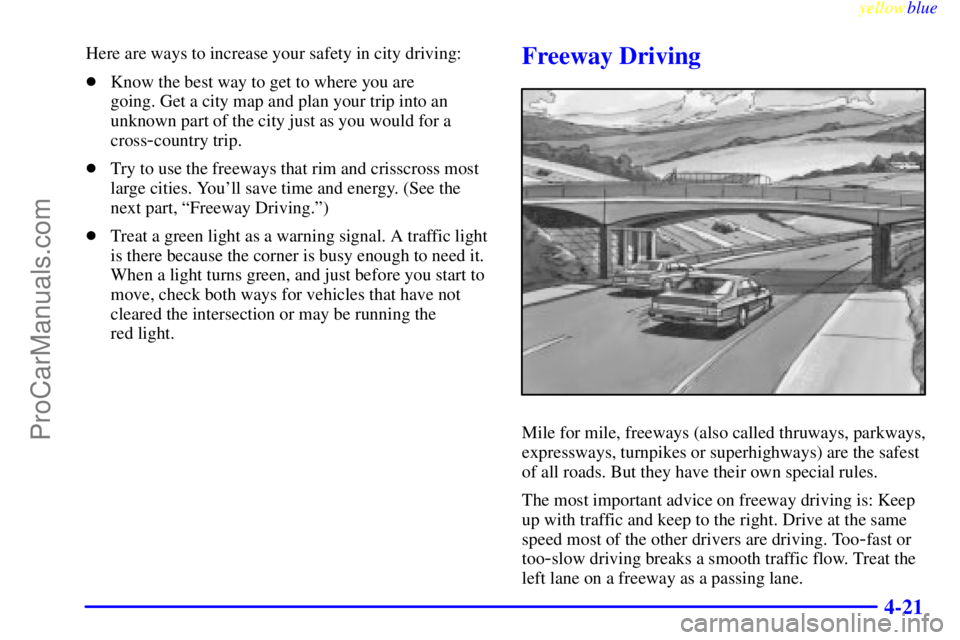 BUICK PARK AVENUE 1999  Owners Manual yellowblue     
4-21
Here are ways to increase your safety in city driving:
Know the best way to get to where you are 
going. Get a city map and plan your trip into an
unknown part of the city just a